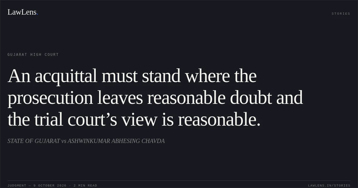 An acquittal must stand where the prosecution leaves reasonable doubt and the trial court’s view is reasonable.. STATE OF GUJARAT vs ASHWINKUMAR ABHESING CHAVDA. Gujarat High Court. LawLens