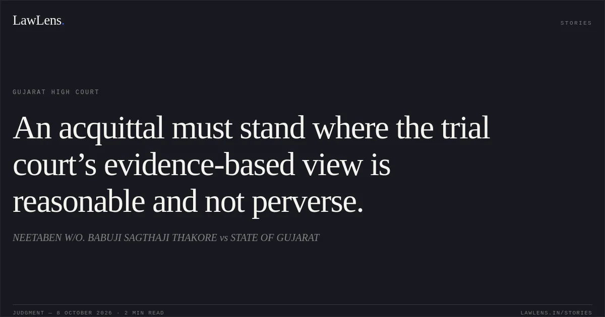 An acquittal must stand where the trial court’s evidence-based view is reasonable and not perverse.. NEETABEN W/O. BABUJI SAGTHAJI THAKORE vs STATE OF GUJARAT. Gujarat High Court. LawLens
