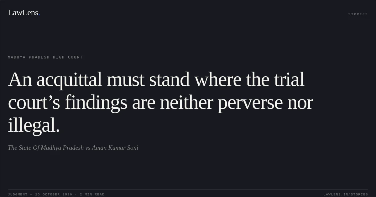 An acquittal must stand where the trial court’s findings are neither perverse nor illegal.. The State Of Madhya Pradesh vs Aman Kumar Soni. Madhya Pradesh High Court. LawLens