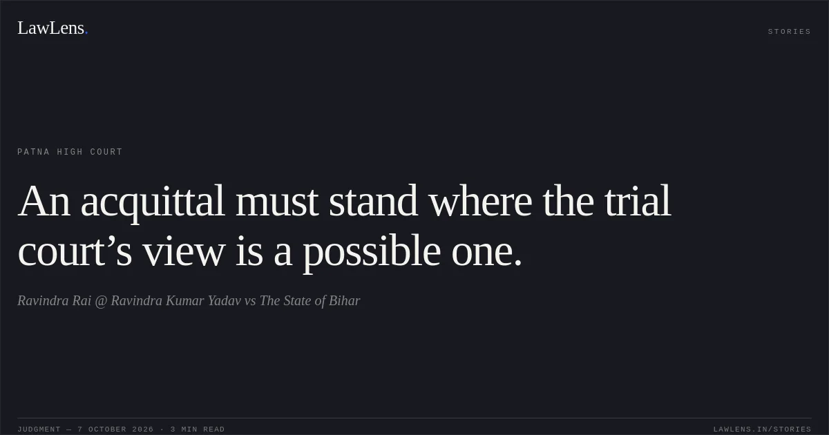 An acquittal must stand where the trial court’s view is a possible one.. Ravindra Rai @ Ravindra Kumar Yadav vs The State of Bihar. Patna High Court. LawLens