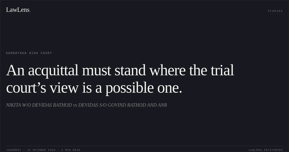 An acquittal must stand where the trial court’s view is a possible one.. NIKITA W/O DEVIDAS RATHOD vs DEVIDAS S/O GOVIND RATHOD AND ANR. Karnataka High Court. LawLens