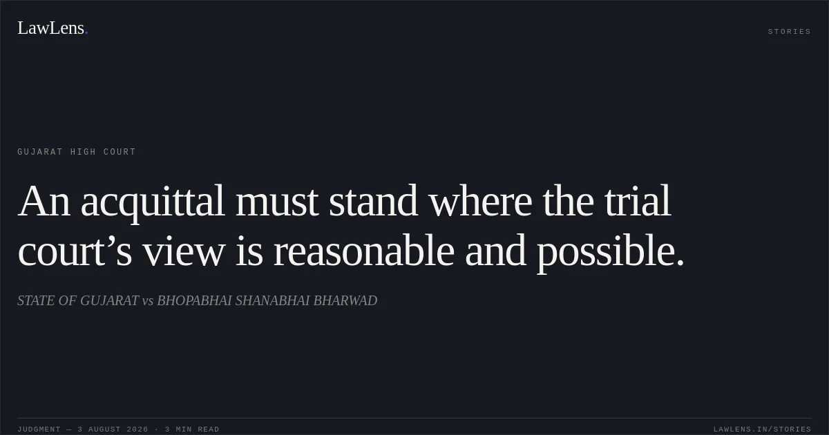 An acquittal must stand where the trial court’s view is reasonable and possible.. STATE OF GUJARAT vs BHOPABHAI SHANABHAI BHARWAD. Gujarat High Court. LawLens