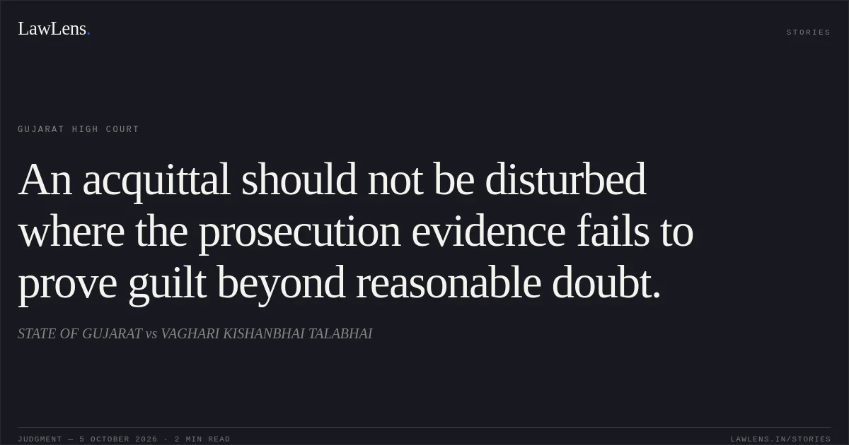 An acquittal should not be disturbed where the prosecution evidence fails to prove guilt beyond reasonable doubt.. STATE OF GUJARAT vs VAGHARI KISHANBHAI TALABHAI. Gujarat High Court. LawLens