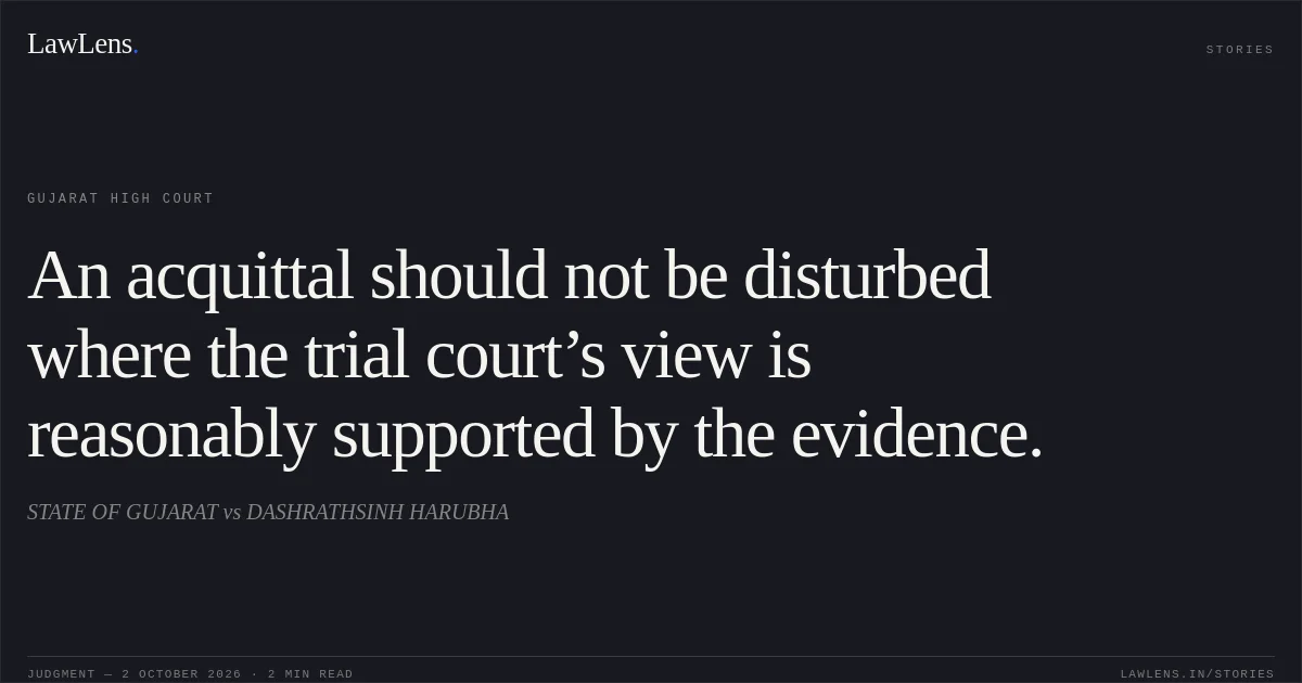 An acquittal should not be disturbed where the trial court’s view is reasonably supported by the evidence.. STATE OF GUJARAT vs DASHRATHSINH HARUBHA. Gujarat High Court. LawLens