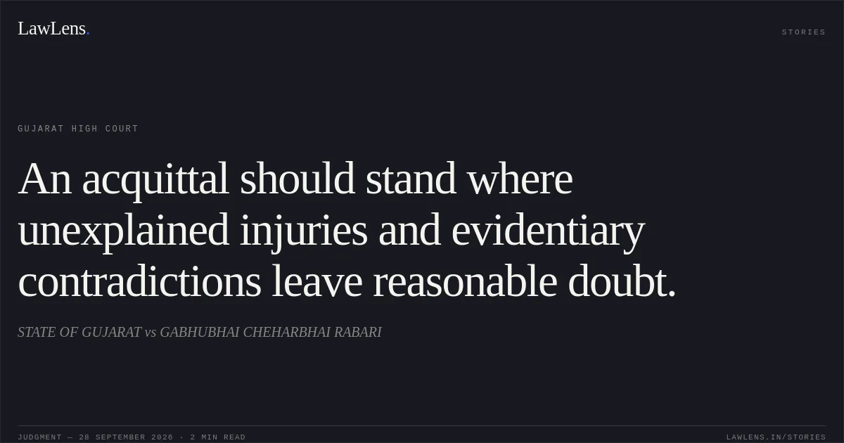 An acquittal should stand where unexplained injuries and evidentiary contradictions leave reasonable doubt.. STATE OF GUJARAT vs GABHUBHAI CHEHARBHAI RABARI. Gujarat High Court. LawLens
