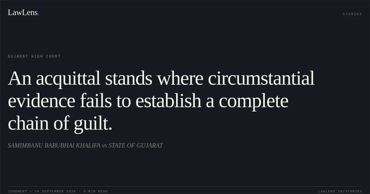 An acquittal stands where circumstantial evidence fails to establish a complete chain of guilt.. SAMIMBANU BABUBHAI KHALIFA vs STATE OF GUJARAT. Gujarat High Court. LawLens