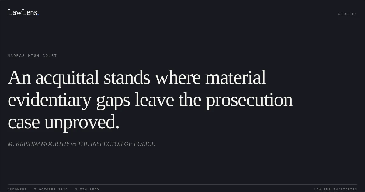 An acquittal stands where material evidentiary gaps leave the prosecution case unproved.. M. KRISHNAMOORTHY vs THE INSPECTOR OF POLICE. Madras High Court. LawLens