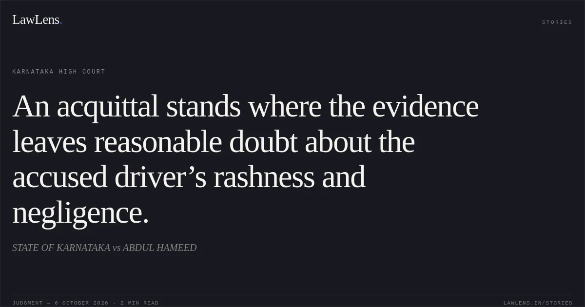 An acquittal stands where the evidence leaves reasonable doubt about the accused driver’s rashness and negligence.. STATE OF KARNATAKA vs ABDUL HAMEED. Karnataka High Court. LawLens