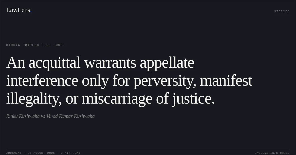 An acquittal warrants appellate interference only for perversity, manifest illegality, or miscarriage of justice.. Rinku Kushwaha vs Vinod Kumar Kushwaha. Madhya Pradesh High Court. LawLens