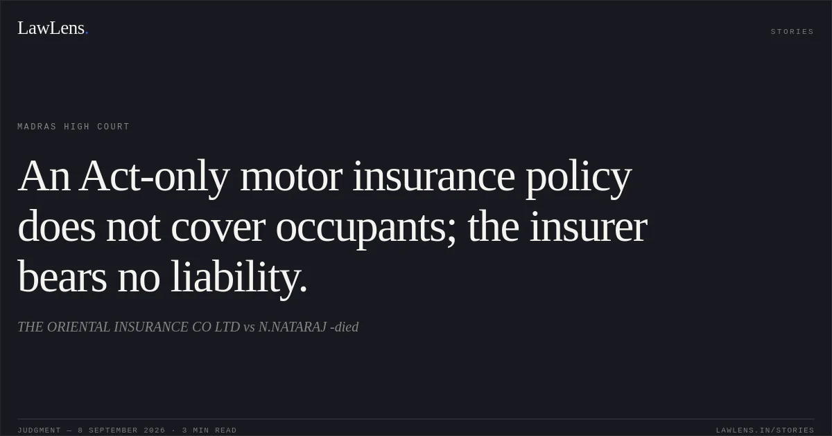 An Act-only motor insurance policy does not cover occupants; the insurer bears no liability.. THE ORIENTAL INSURANCE CO LTD vs N.NATARAJ -died. Madras High Court. LawLens
