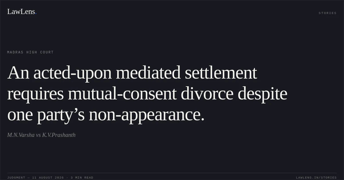 An acted-upon mediated settlement requires mutual-consent divorce despite one party’s non-appearance.. M.N.Varsha vs K.V.Prashanth. Madras High Court. LawLens