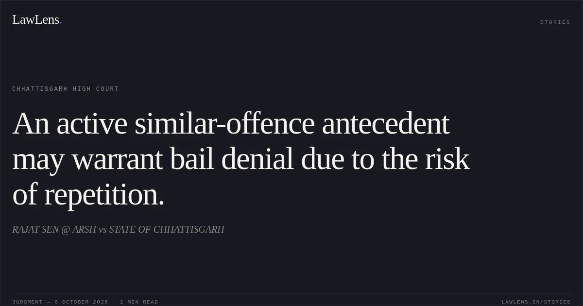An active similar-offence antecedent may warrant bail denial due to the risk of repetition.. RAJAT SEN @ ARSH vs STATE OF CHHATTISGARH. Chhattisgarh High Court. LawLens