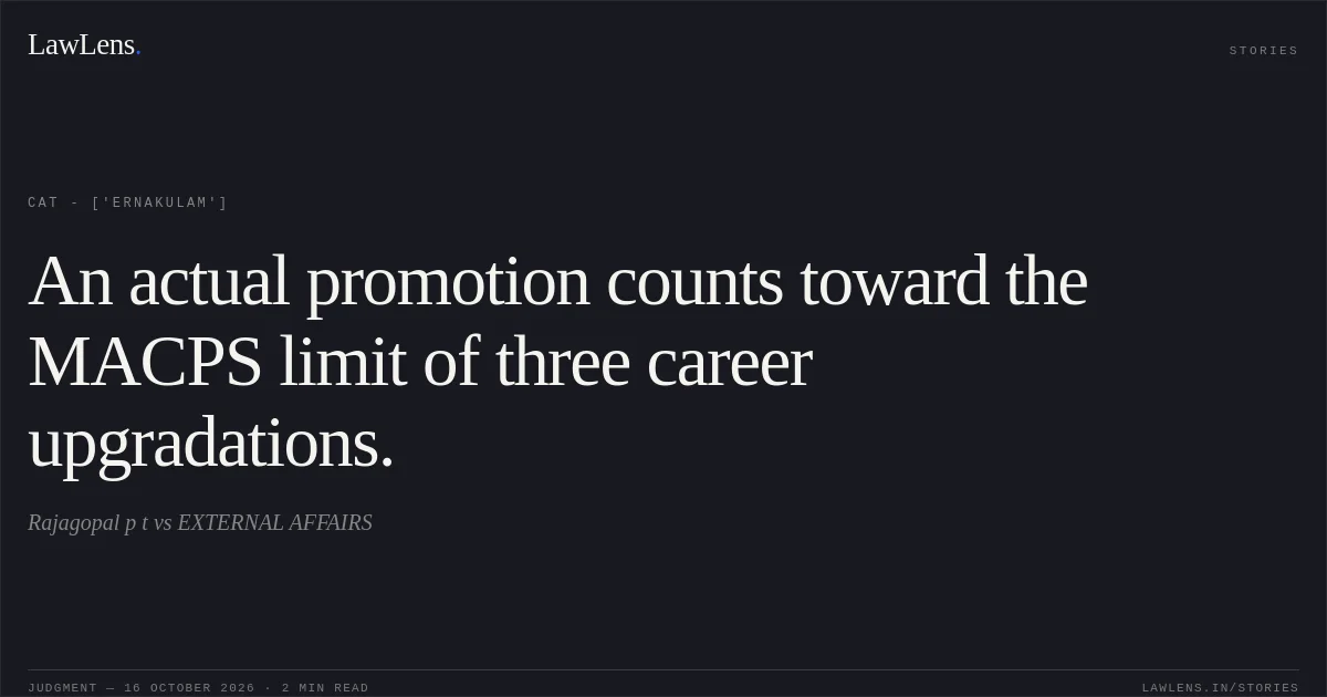 An actual promotion counts toward the MACPS limit of three career upgradations.. Rajagopal p t vs EXTERNAL AFFAIRS. CAT - ['Ernakulam']. LawLens