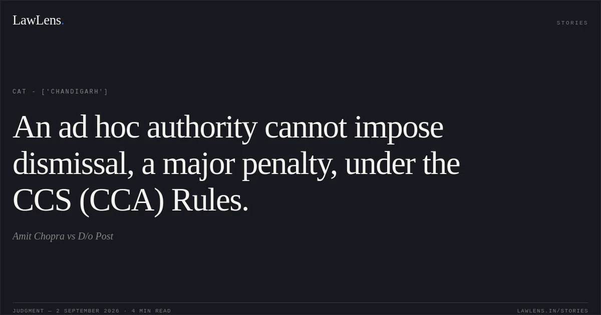 An ad hoc authority cannot impose dismissal, a major penalty, under the CCS (CCA) Rules.. Amit Chopra vs D/o Post. CAT - ['Chandigarh']. LawLens