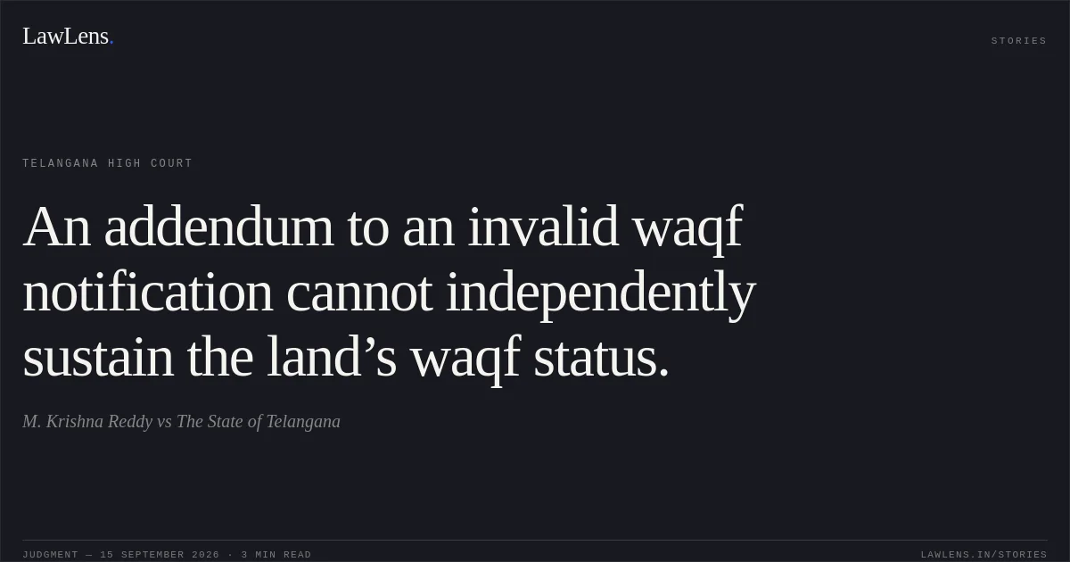 An addendum to an invalid waqf notification cannot independently sustain the land’s waqf status.. M. Krishna Reddy vs The State of Telangana. Telangana High Court. LawLens