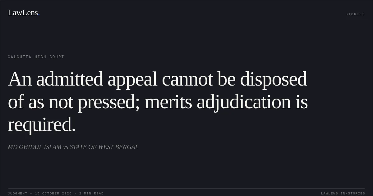 An admitted appeal cannot be disposed of as not pressed; merits adjudication is required.. MD OHIDUL ISLAM vs STATE OF WEST BENGAL. Calcutta High Court. LawLens