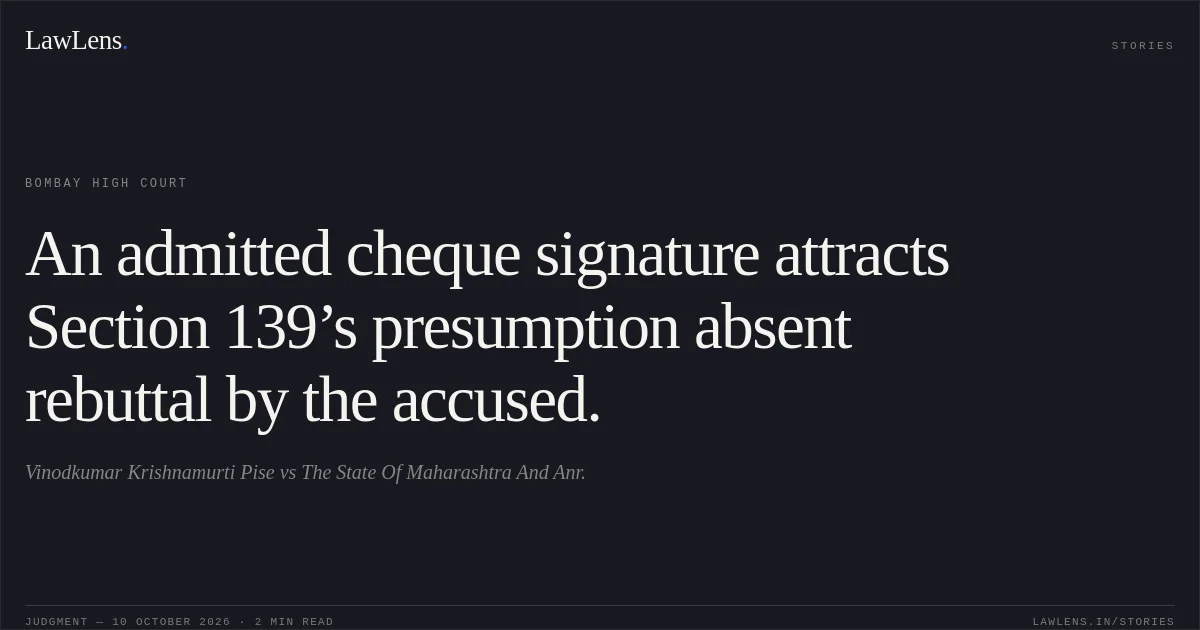 An admitted cheque signature attracts Section 139’s presumption absent rebuttal by the accused.. Vinodkumar Krishnamurti Pise vs The State Of Maharashtra And Anr.. Bombay High Court. LawLens