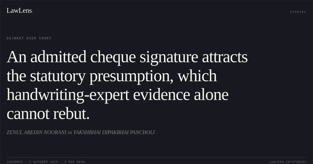 An admitted cheque signature attracts the statutory presumption, which handwriting-expert evidence alone cannot rebut.. ZENUL ABEDIN NOORANI vs YAKSHBHAI DIPAKBHAI PANCHOLI. Gujarat High Court. LawLens
