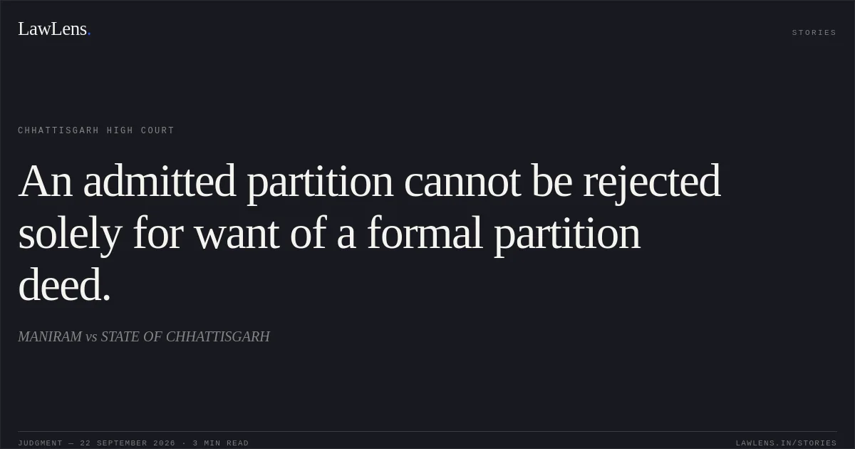 An admitted partition cannot be rejected solely for want of a formal partition deed.. MANIRAM vs STATE OF CHHATTISGARH. Chhattisgarh High Court. LawLens