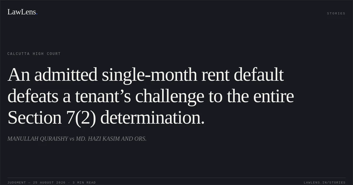 An admitted single-month rent default defeats a tenant’s challenge to the entire Section 7(2) determination.. MANULLAH QURAISHY vs MD. HAZI KASIM AND ORS.. Calcutta High Court. LawLens