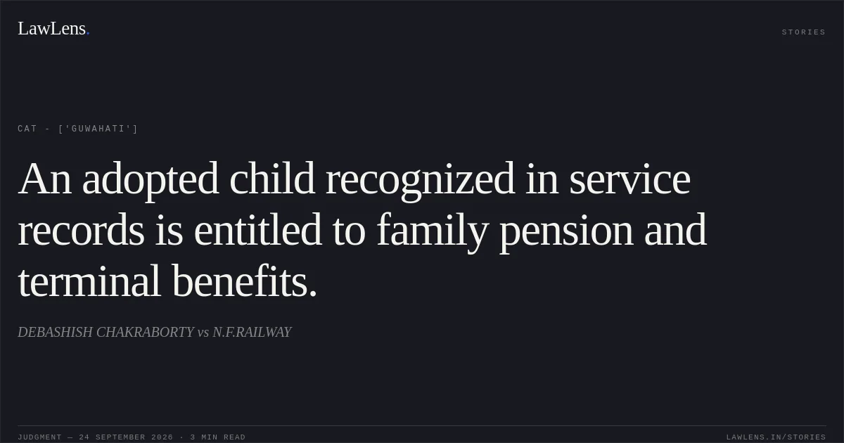 An adopted child recognized in service records is entitled to family pension and terminal benefits.. DEBASHISH CHAKRABORTY vs N.F.RAILWAY. CAT - ['Guwahati']. LawLens