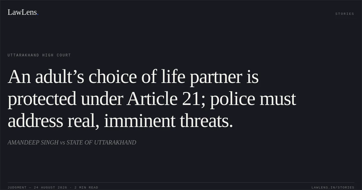 An adult’s choice of life partner is protected under Article 21; police must address real, imminent threats.. AMANDEEP SINGH vs STATE OF UTTARAKHAND. Uttarakhand High Court. LawLens