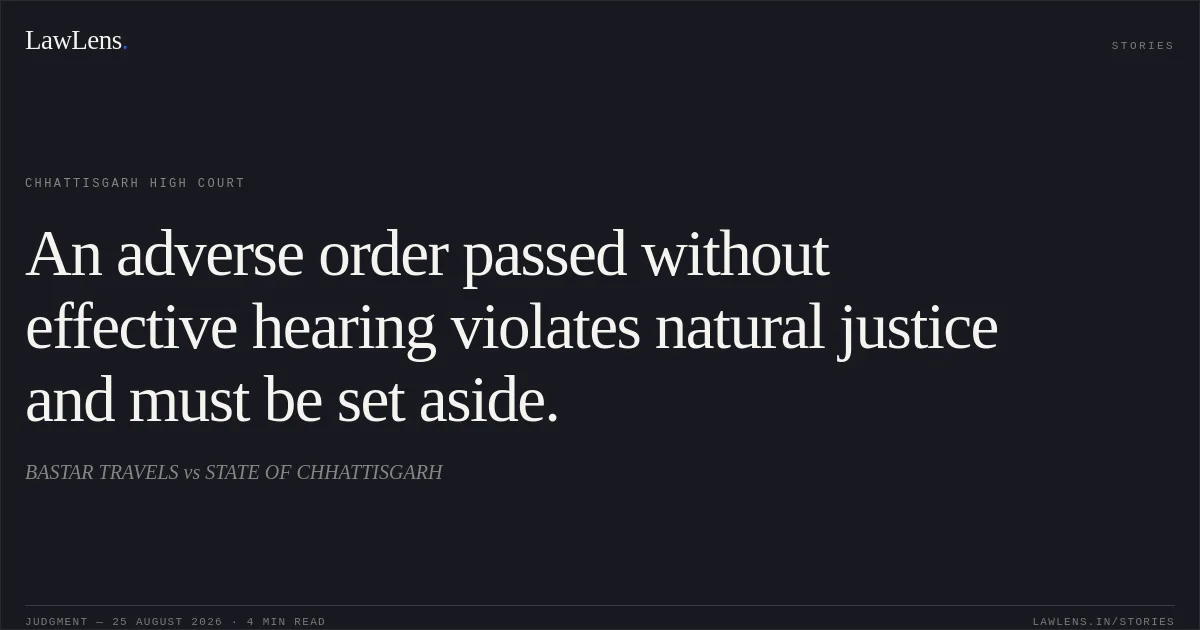 An adverse order passed without effective hearing violates natural justice and must be set aside.. BASTAR TRAVELS vs STATE OF CHHATTISGARH. Chhattisgarh High Court. LawLens