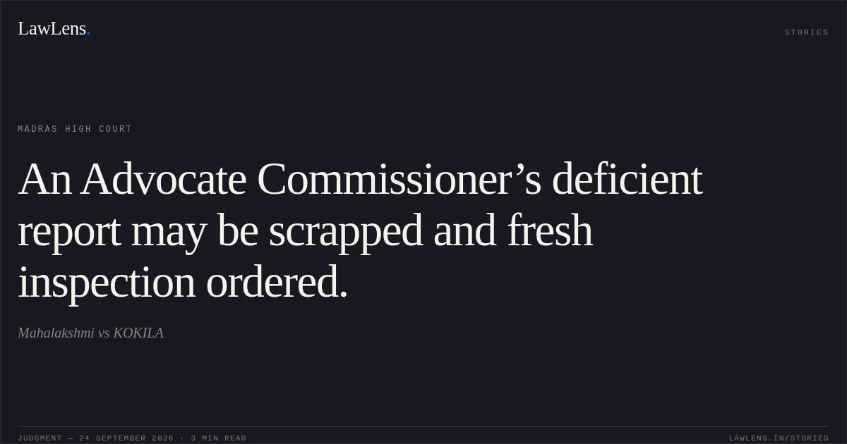 An Advocate Commissioner’s deficient report may be scrapped and fresh inspection ordered.. Mahalakshmi vs KOKILA. Madras High Court. LawLens