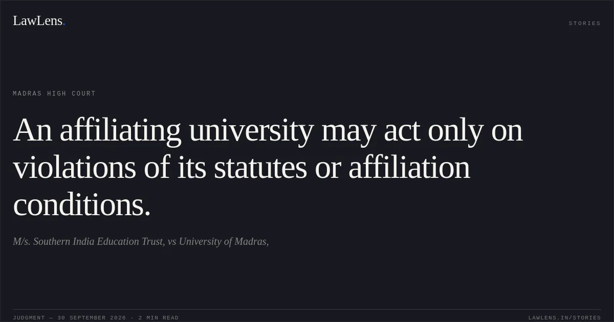 An affiliating university may act only on violations of its statutes or affiliation conditions.. M/s. Southern India Education Trust, vs University of Madras,. Madras High Court. LawLens