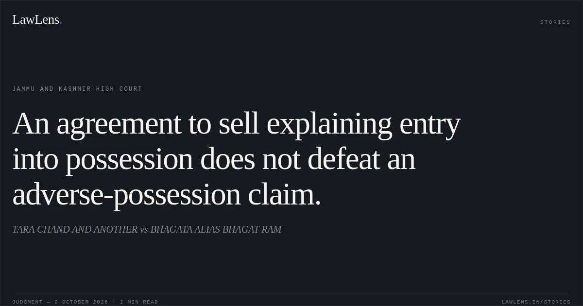 An agreement to sell explaining entry into possession does not defeat an adverse-possession claim.. TARA CHAND AND ANOTHER vs BHAGATA ALIAS BHAGAT RAM. Jammu and Kashmir High Court. LawLens