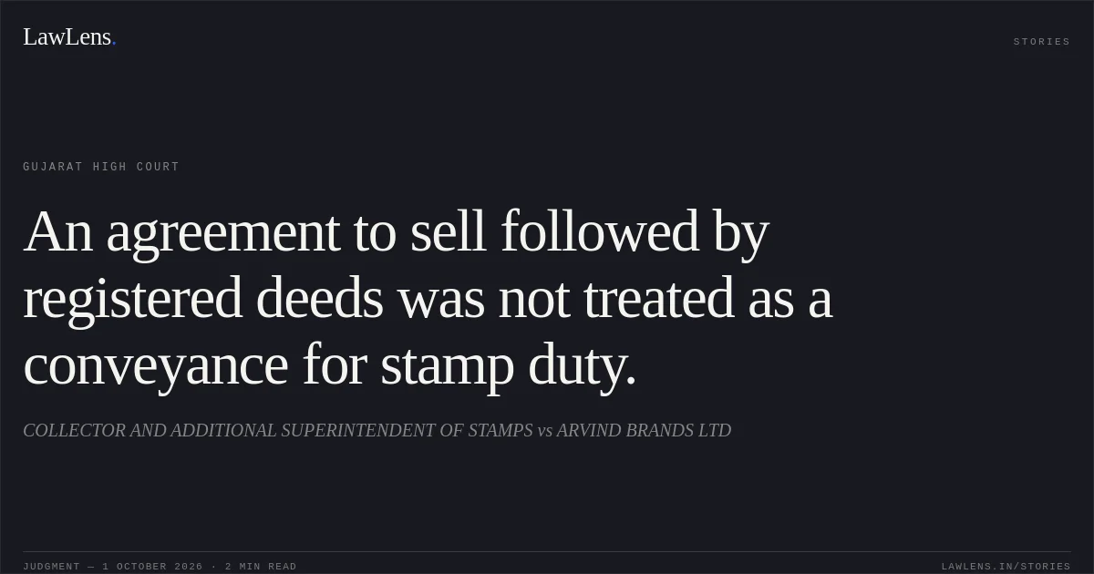 An agreement to sell followed by registered deeds was not treated as a conveyance for stamp duty.. COLLECTOR AND ADDITIONAL SUPERINTENDENT OF STAMPS vs ARVIND BRANDS LTD. Gujarat High Court. LawLens