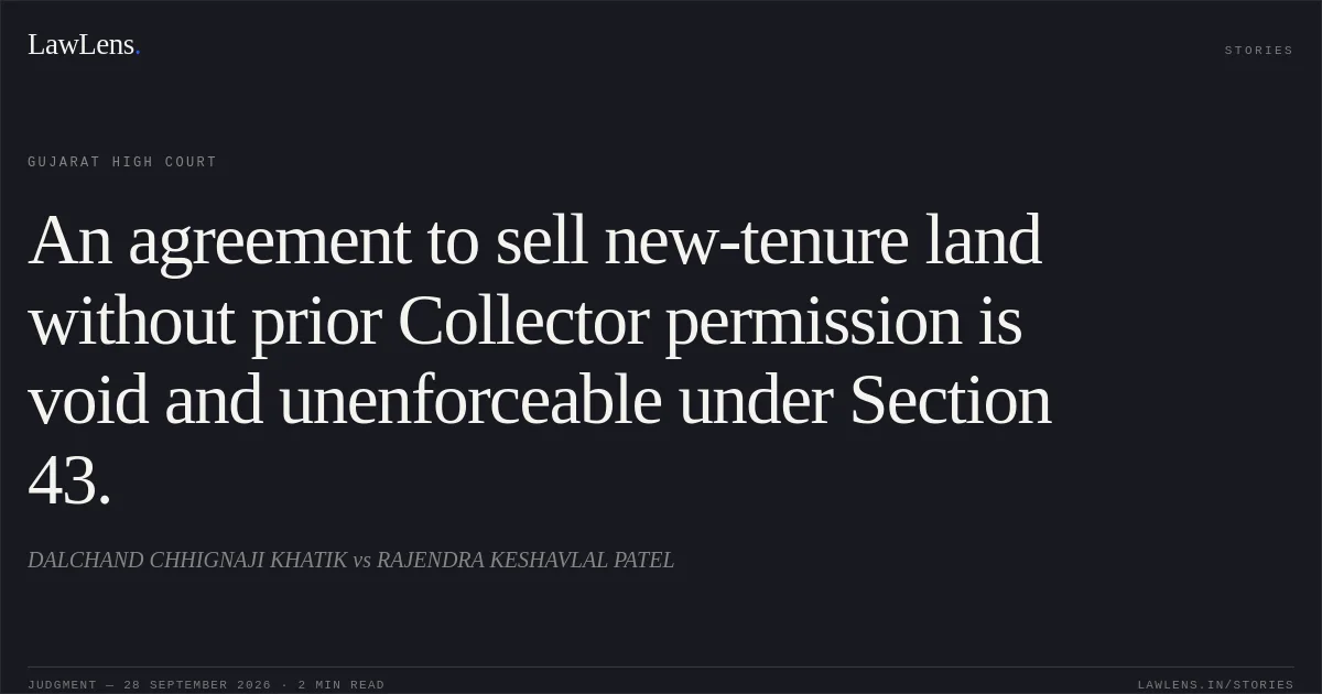 An agreement to sell new-tenure land without prior Collector permission is void and unenforceable under Section 43.. DALCHAND CHHIGNAJI KHATIK vs RAJENDRA KESHAVLAL PATEL. Gujarat High Court. LawLens