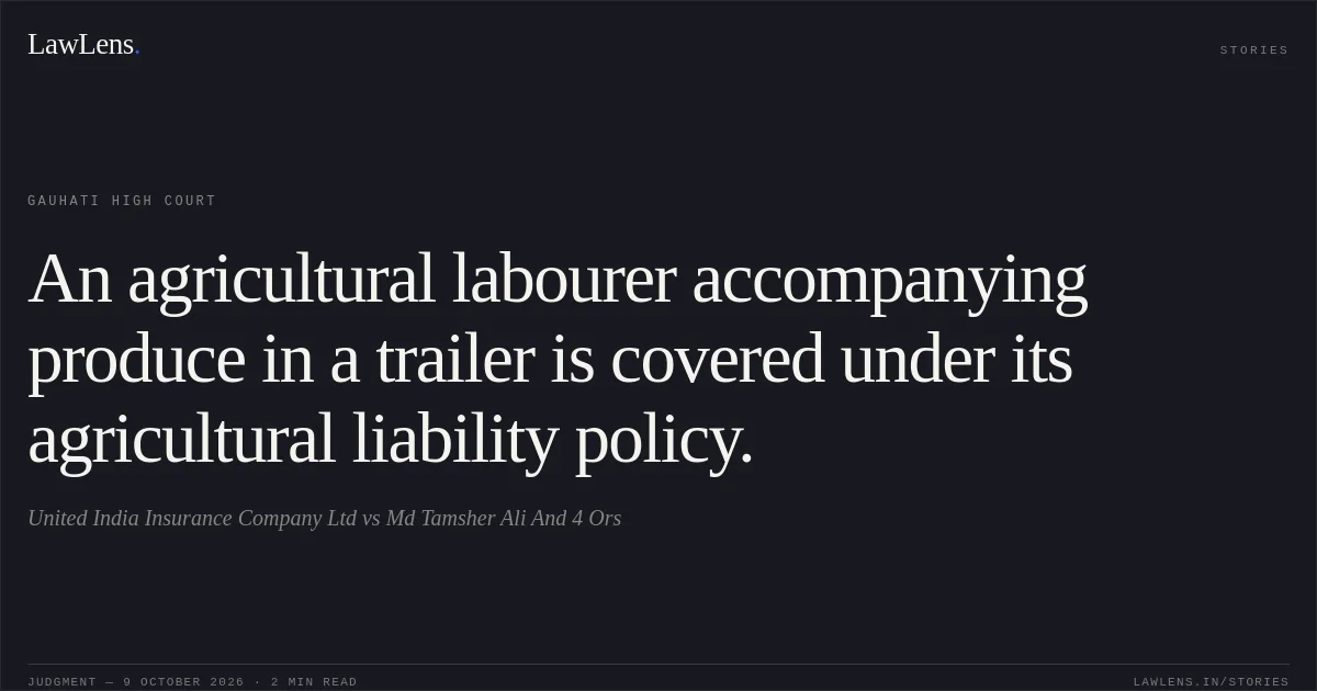 An agricultural labourer accompanying produce in a trailer is covered under its agricultural liability policy.. United India Insurance Company Ltd vs Md Tamsher Ali And 4 Ors. Gauhati High Court. LawLens