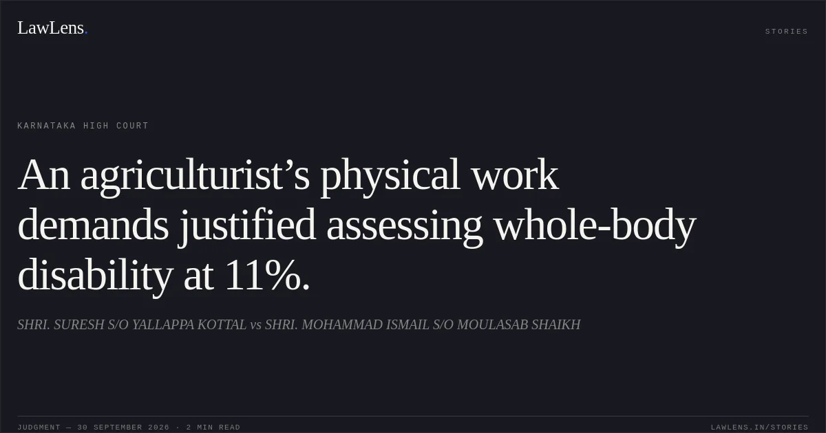An agriculturist’s physical work demands justified assessing whole-body disability at 11%.. SHRI. SURESH S/O YALLAPPA KOTTAL vs SHRI. MOHAMMAD ISMAIL S/O MOULASAB SHAIKH. Karnataka High Court. LawLens