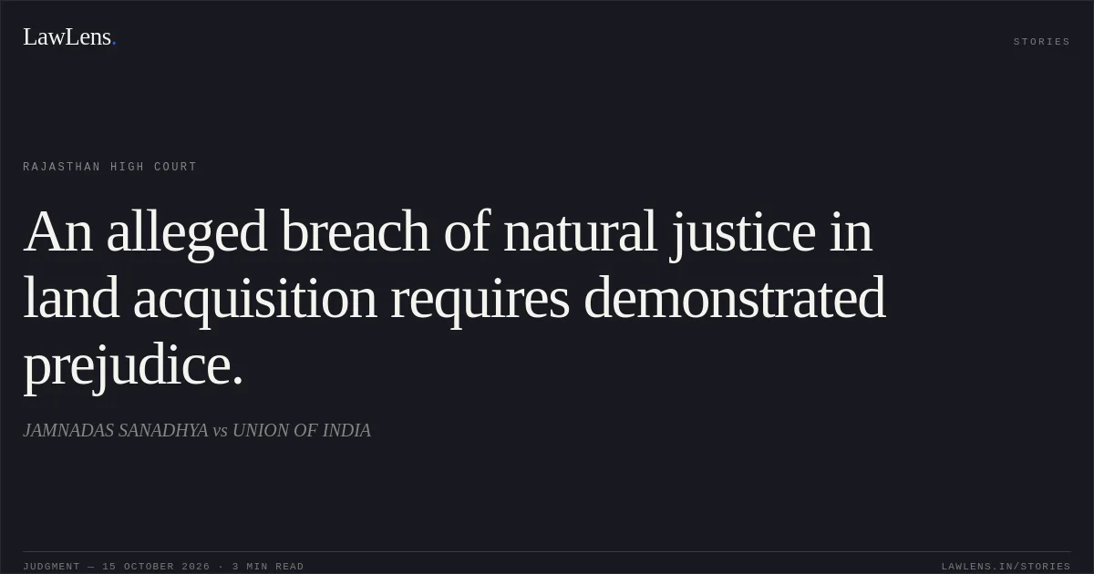 An alleged breach of natural justice in land acquisition requires demonstrated prejudice.. JAMNADAS SANADHYA vs UNION OF INDIA. Rajasthan High Court. LawLens