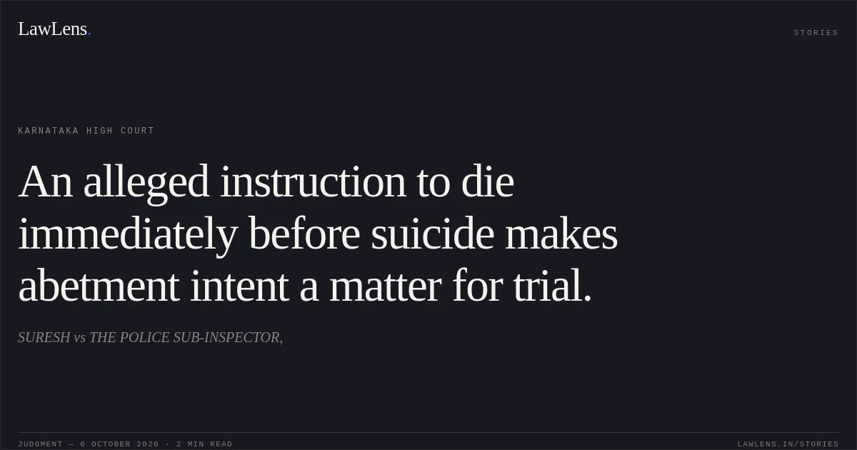 An alleged instruction to die immediately before suicide makes abetment intent a matter for trial.. SURESH vs THE POLICE SUB-INSPECTOR,. Karnataka High Court. LawLens