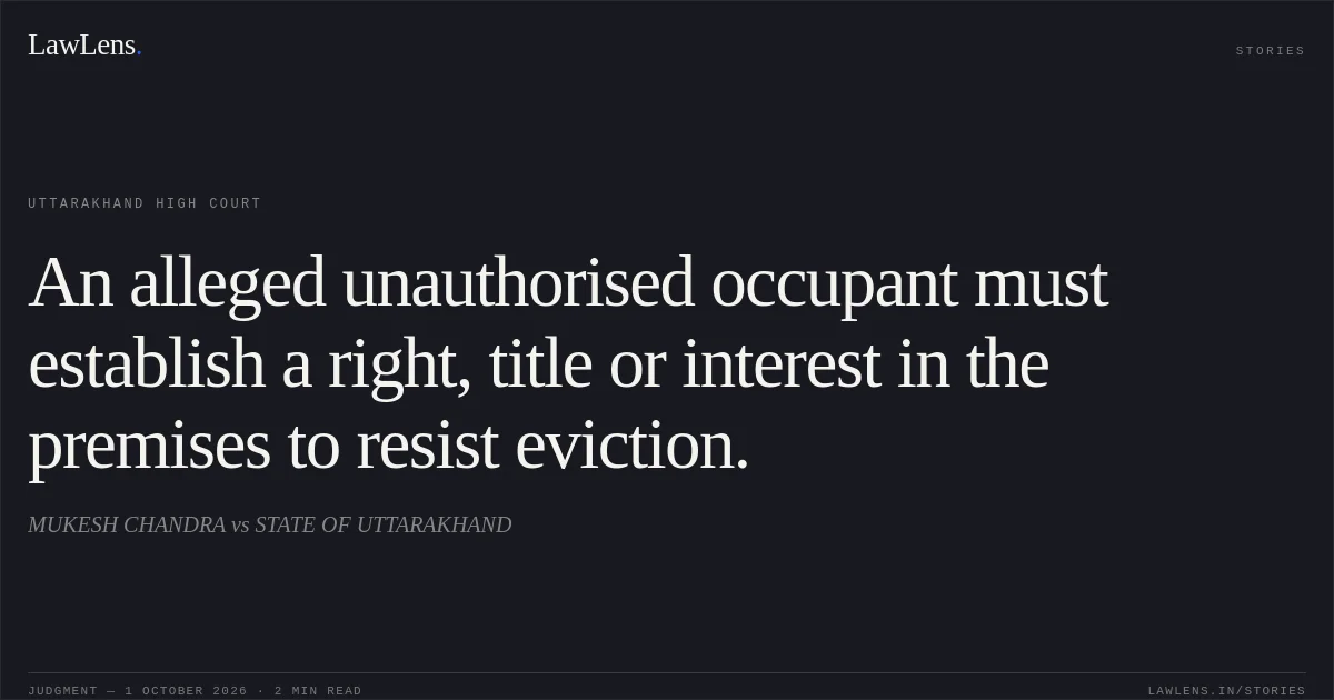An alleged unauthorised occupant must establish a right, title or interest in the premises to resist eviction.. MUKESH CHANDRA vs STATE OF UTTARAKHAND. Uttarakhand High Court. LawLens
