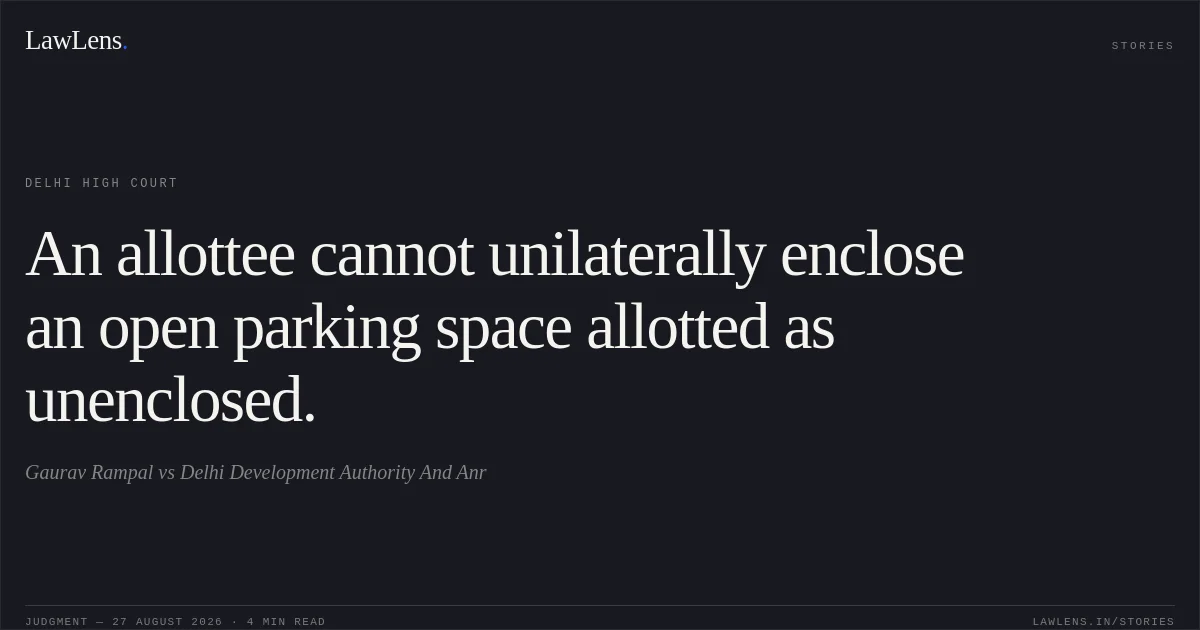 An allottee cannot unilaterally enclose an open parking space allotted as unenclosed.. Gaurav Rampal vs Delhi Development Authority And Anr. Delhi High Court. LawLens