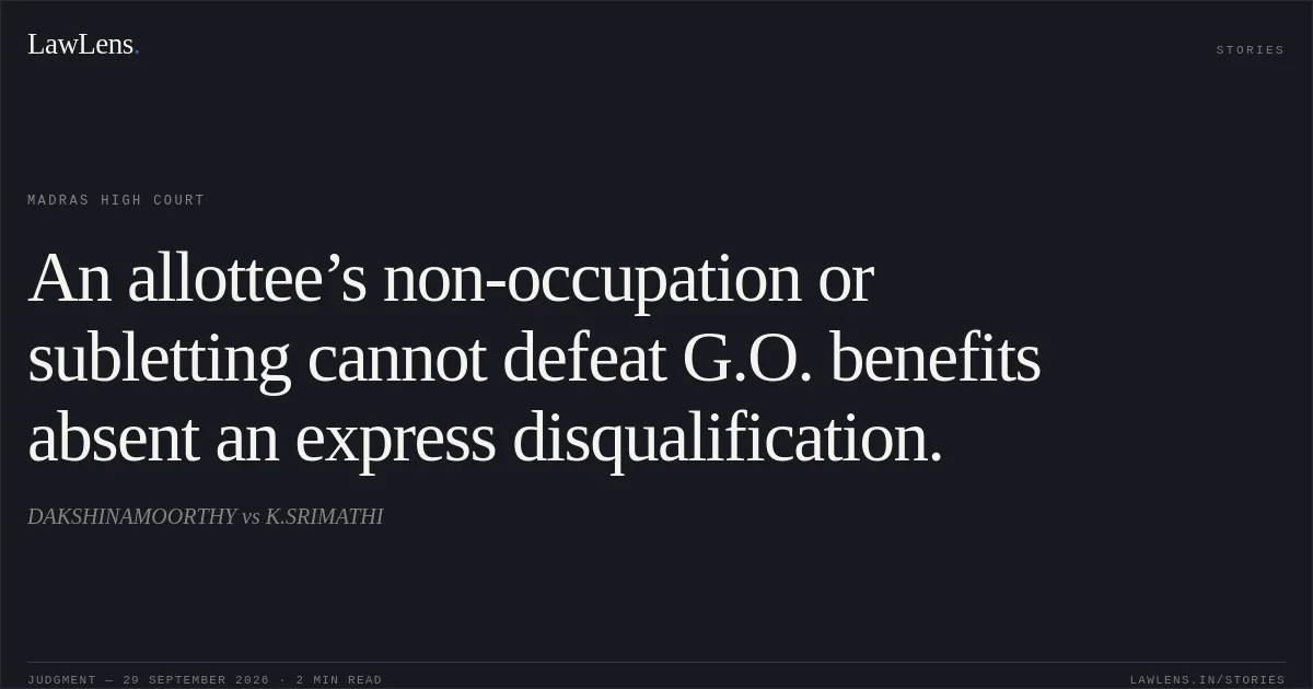An allottee’s non-occupation or subletting cannot defeat G.O. benefits absent an express disqualification.. DAKSHINAMOORTHY vs K.SRIMATHI. Madras High Court. LawLens