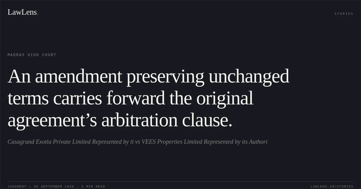 An amendment preserving unchanged terms carries forward the original agreement’s arbitration clause.. Casagrand Exotia Private Limited Represented by it vs VEES Properties Limited Represented by its Authori. Madras High Court. LawLens