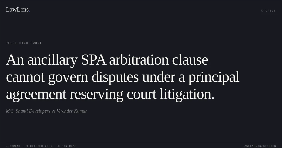An ancillary SPA arbitration clause cannot govern disputes under a principal agreement reserving court litigation.. M/S. Shanti Developers vs Virender Kumar. Delhi High Court. LawLens