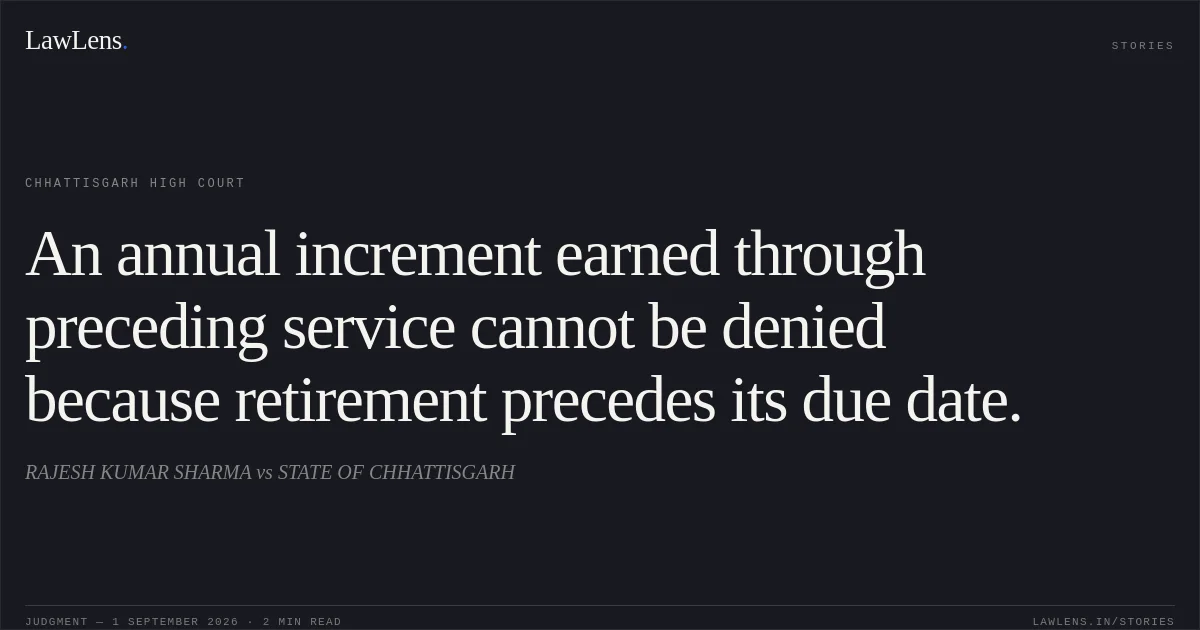 An annual increment earned through preceding service cannot be denied because retirement precedes its due date.. RAJESH KUMAR SHARMA vs STATE OF CHHATTISGARH. Chhattisgarh High Court. LawLens