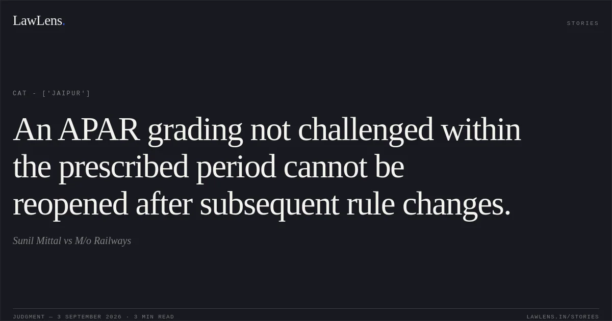 An APAR grading not challenged within the prescribed period cannot be reopened after subsequent rule changes.. Sunil Mittal vs M/o Railways. CAT - ['Jaipur']. LawLens
