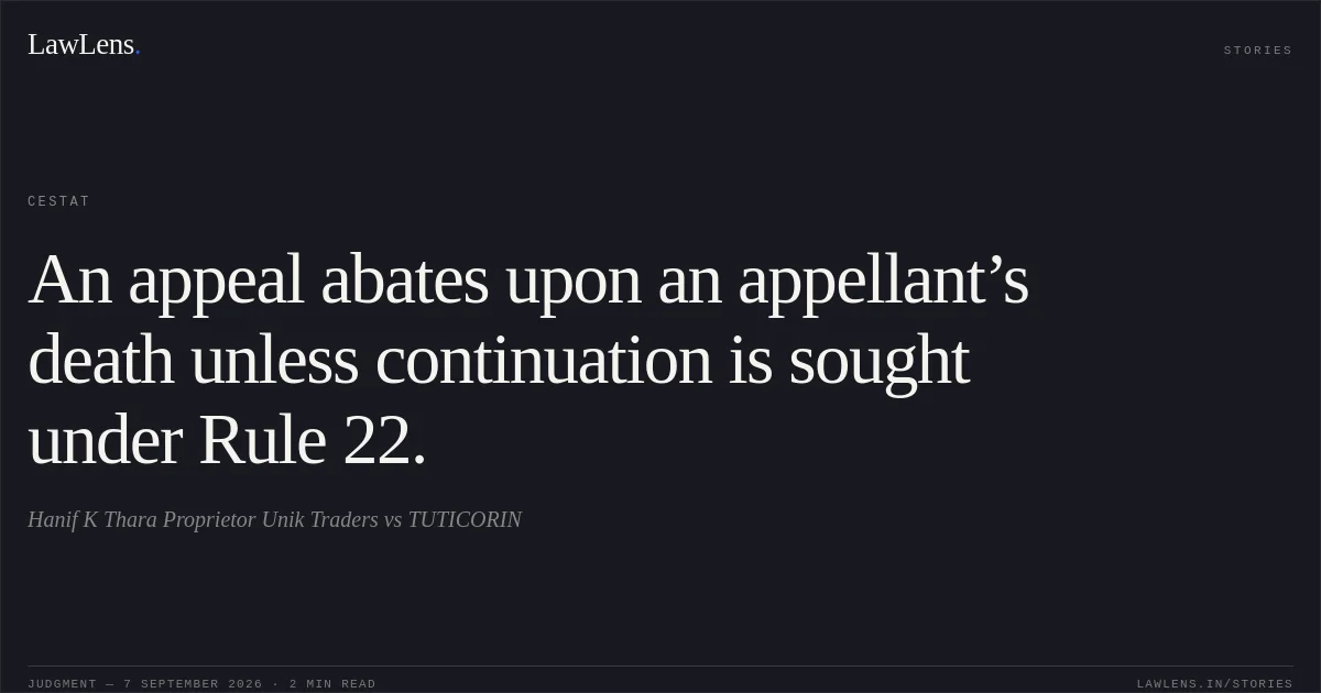 An appeal abates upon an appellant’s death unless continuation is sought under Rule 22.. Hanif K Thara Proprietor Unik Traders vs TUTICORIN. CESTAT. LawLens