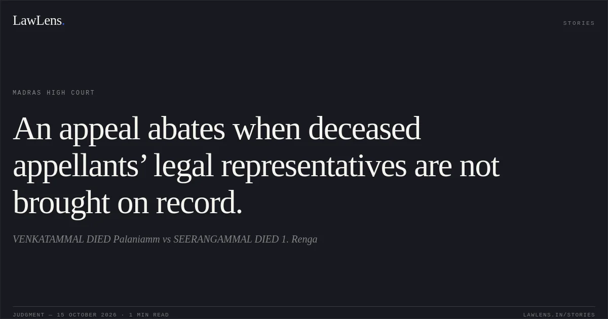 An appeal abates when deceased appellants’ legal representatives are not brought on record.. VENKATAMMAL   DIED Palaniamm vs SEERANGAMMAL  DIED  1. Renga. Madras High Court. LawLens