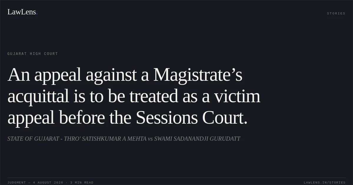 An appeal against a Magistrate’s acquittal is to be treated as a victim appeal before the Sessions Court.. STATE OF GUJARAT - THRO' SATISHKUMAR A MEHTA vs SWAMI SADANANDJI GURUDATT. Gujarat High Court. LawLens