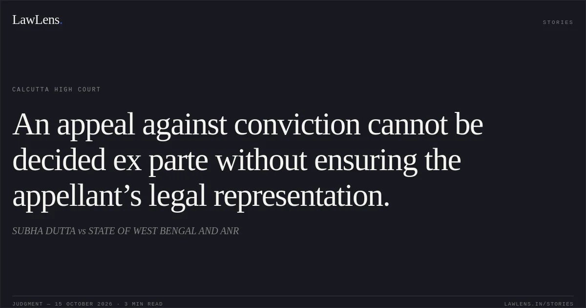 An appeal against conviction cannot be decided ex parte without ensuring the appellant’s legal representation.. SUBHA  DUTTA vs STATE OF WEST BENGAL AND ANR. Calcutta High Court. LawLens