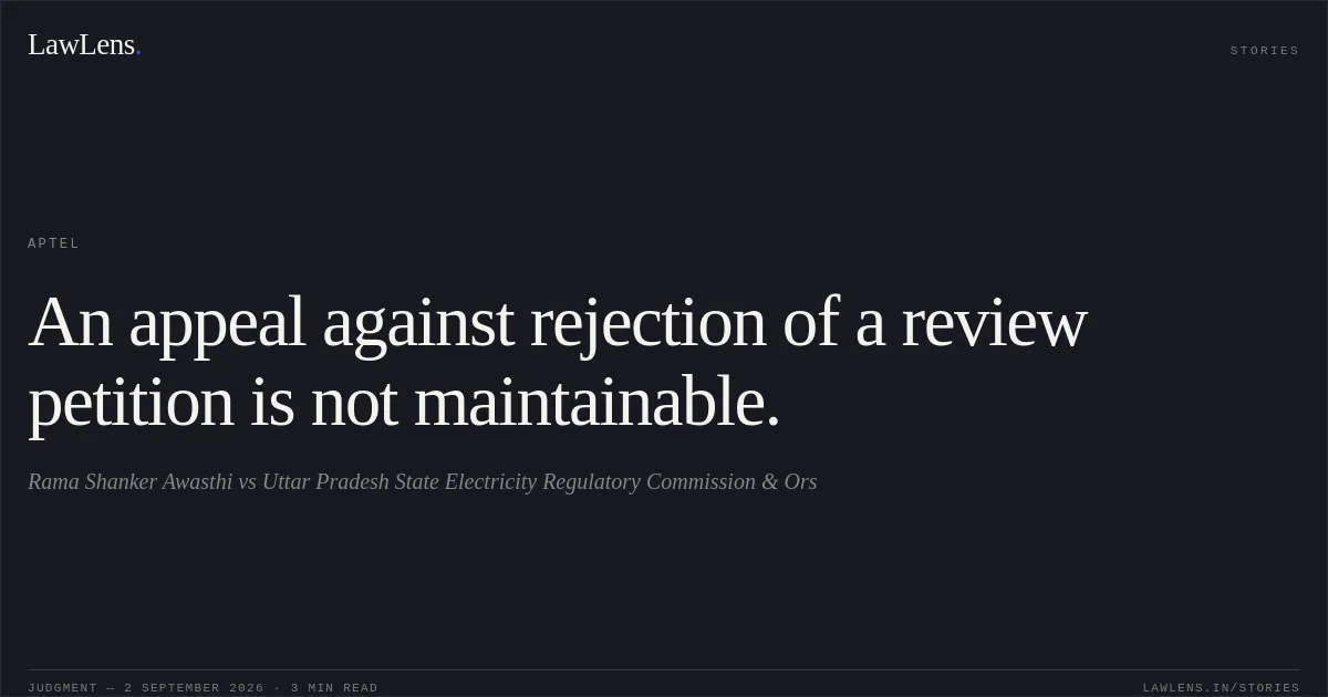 An appeal against rejection of a review petition is not maintainable.. Rama Shanker Awasthi vs Uttar Pradesh State Electricity Regulatory Commission & Ors. APTEL. LawLens