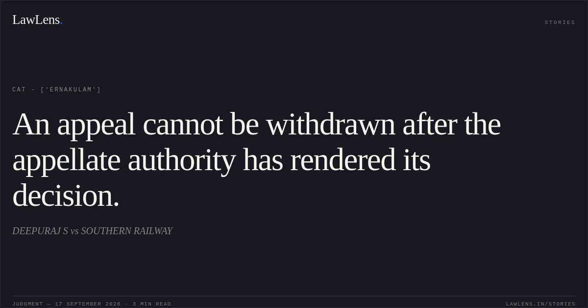 An appeal cannot be withdrawn after the appellate authority has rendered its decision.. DEEPURAJ S vs SOUTHERN RAILWAY. CAT - ['Ernakulam']. LawLens