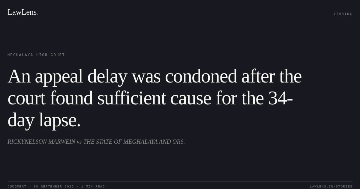 An appeal delay was condoned after the court found sufficient cause for the 34-day lapse.. RICKYNELSON MARWEIN vs THE STATE OF MEGHALAYA AND ORS.. Meghalaya High Court. LawLens